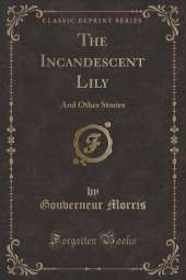 The Incandescent Lily: And Other Stories (Classic Reprint)