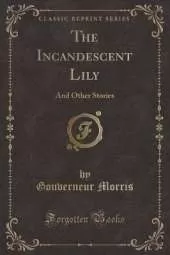The Incandescent Lily: And Other Stories (Classic Reprint)