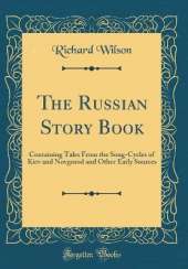The Russian Story Book: Containing Tales From the Song-Cycles of Kiev and Novgorod and Other Early Sources (Classic Reprint)