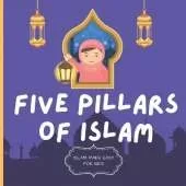 Five Pillars of Islam: Easy to Understand Islamic Book for Kids - Teach Your Child About Islam In A Simple, Easy, Fun and Educational Way