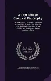 A Text Book of Chemical Philosophy: On the Basis of Dr. Turner's Elements of Chemistry, in Which the Principal Discoveries and Doctrines of the Science Are Arranged in a New Systematic Order