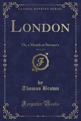 London, Vol. 1 of 3: Or, a Month at Stevens's (Classic Reprint)