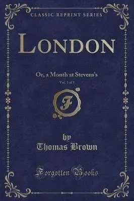 London, Vol. 1 of 3: Or, a Month at Stevens's (Classic Reprint)