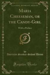 Maria Cheeseman, or the Candy-Girl: With a Preface (Classic Reprint)
