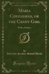 Maria Cheeseman, or the Candy-Girl: With a Preface (Classic Reprint)