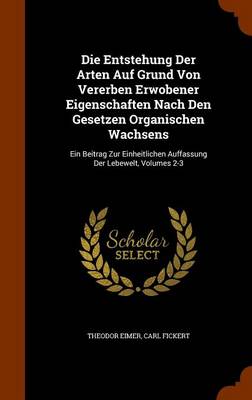 Die Entstehung Der Arten Auf Grund Von Vererben Erwobener Eigenschaften Nach Den Gesetzen Organischen Wachsens: Ein Beitrag Zur Einheitlichen Auffassung Der Lebewelt, Volumes 2-3