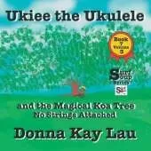 Ukiee the Ukulele: And the Magical Koa Tree No Strings Attached Book 7 Volume 3