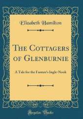 The Cottagers of Glenburnie: A Tale for the Farmer's Ingle-Nook (Classic Reprint)