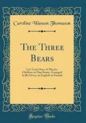 The Three Bears: Les Trois Ours; A Play for Children in One Scene; Arranged to Be Given, in English or French (Classic Reprint)