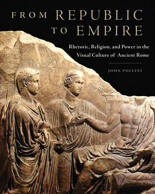 From Republic to Empire: Rhetoric, Religion and Power in the Visual Culture of Ancient Rome