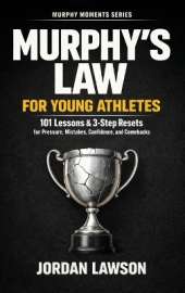 Murphy's Law for Young Athletes: 101 Lessons and 3-Step Resets for Pressure, Mistakes, Confidence, and Comebacks
