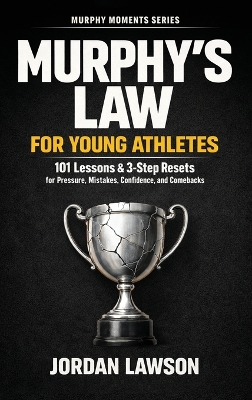 Murphy's Law for Young Athletes: 101 Lessons and 3-Step Resets for Pressure, Mistakes, Confidence, and Comebacks