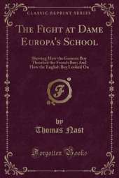 The Fight at Dame Europa's School: Shewing How the German Boy Thrashed the French Boy; And How the English Boy Looked On (Classic Reprint)