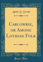 Carlowrie, or Among Lothian Folk (Classic Reprint)