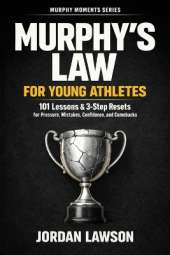 Murphy's Law for Young Athletes: 101 Lessons and 3-Step Resets for Pressure, Mistakes, Confidence, and Comebacks