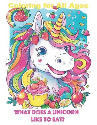 What does a unicorn like to eat?: Coloring for All Ages