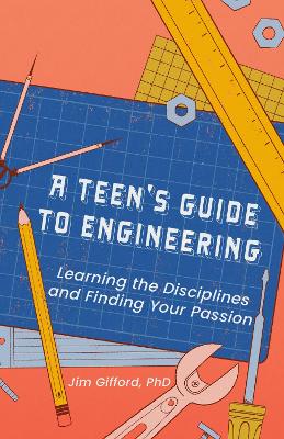 A Teenager's Guide to Engineering: Learning the Disciplines and Finding Your Passion