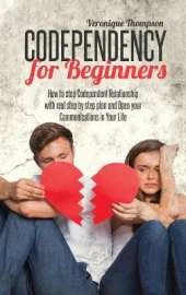 Codependency for Beginners: How to stop Codependent Relationship with real step by step plan and Open your Communications in Your Life