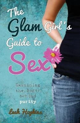 The G.L.A.M. Girls Guide to Sex: A Christian Perspective for Teenage Girls in a Sex Saturated Society
