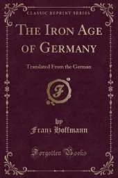 The Iron Age of Germany: Translated From the German (Classic Reprint)