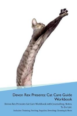 Devon Rex Presents: Cat Care Guide Workbook Devon Rex Presents Cat Care Workbook with Journalling, Notes, To Do List. Includes: Training, Feeding, Supplies, Breeding, Cleaning & More Volume 1