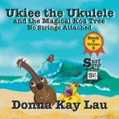 Ukiee the Ukulele: And the Magical Koa Tree No Strings Attached Book 7 Volume 5