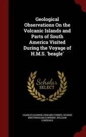 Geological Observations on the Volcanic Islands and Parts of South America Visited During the Voyage of H.M.S. 'Beagle'