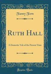 Ruth Hall: A Domestic Tale of the Present Time (Classic Reprint)