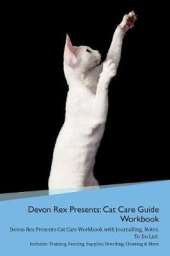 Devon Rex Presents: Cat Care Guide Workbook Devon Rex Presents Cat Care Workbook with Journalling, Notes, To Do List. Includes: Training, Feeding, Supplies, Breeding, Cleaning & More Volume 1