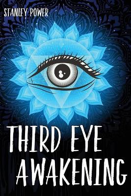 Third Eye Awakening: A Guide to Activate and Awake Your Third Eye Chakra. Stimulate the Pineal Gland with Exercises and Increase Your Mind Abilities with a Personal Development.
