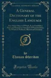 A General Dictionary of the English Language: One Main Object of Which, Is, to Establish a Plain and Permanent Standard of Pronunciation; To Which Is Prefixed a Rhetorical Grammar (Classic Reprint)
