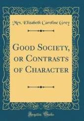 Good Society, or Contrasts of Character (Classic Reprint)