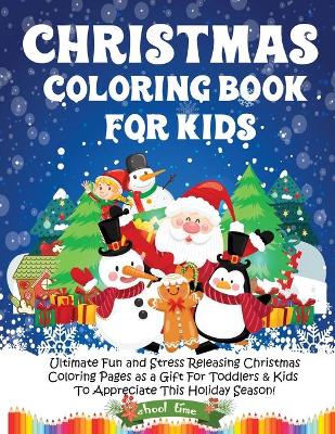 Christmas Coloring Book for Kids: Ultimate Fun and Stress Releasing Christmas Coloring Pages as a Gift For Toddlers & Kids To Appreciate This Holiday Season!