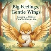 Big Feelings, Gentle Wings: Learning to Whisper When You Want to Roar