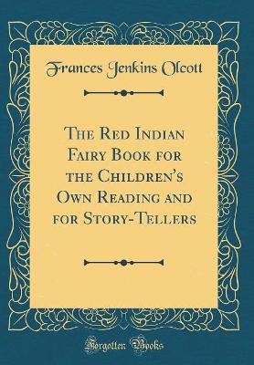The Red Indian Fairy Book for the Children's Own Reading and for Story-Tellers (Classic Reprint)