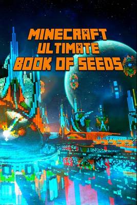 Minecraft: Ultimate Book of Seeds: Discover All Unbelievable Worlds Minecraft Has to Offer!