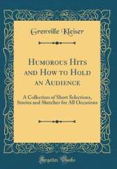 Humorous Hits and How to Hold an Audience: A Collection of Short Selections, Stories and Sketches for All Occasions (Classic Reprint)