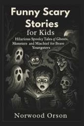Funny Scary Stories for Kids: Hilarious Spooky Tales of Ghosts, Monsters, and Mischief for Brave Youngsters