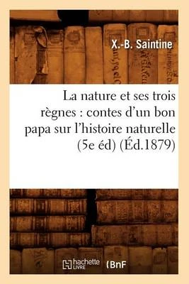 La Nature Et Ses Trois Regnes: Contes D'Un Bon Papa Sur L'Histoire Naturelle (5e Ed) (Ed.1879)