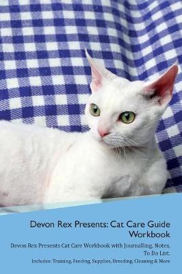 Devon Rex Presents: Cat Care Guide Workbook Devon Rex Presents Cat Care Workbook with Journalling, Notes, To Do List. Includes: Training, Feeding, Supplies, Breeding, Cleaning & More Volume 1