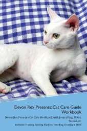 Devon Rex Presents: Cat Care Guide Workbook Devon Rex Presents Cat Care Workbook with Journalling, Notes, To Do List. Includes: Training, Feeding, Supplies, Breeding, Cleaning & More Volume 1