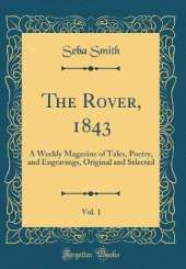 The Rover, 1843, Vol. 1: A Weekly Magazine of Tales, Poetry, and Engravings, Original and Selected (Classic Reprint)