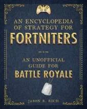 An Encyclopedia of Strategy for Fortniters: An Unofficial Guide for Battle Royale