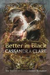 Better in Black: Ten brand-new romance stories featuring the best-loved characters from the internationally bestselling Shadowhunter universe