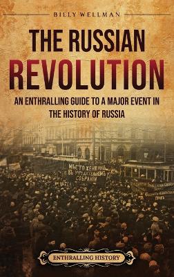 The Russian Revolution: An Enthralling Guide to a Major Event in the History of Russia