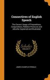 Connectives of English Speech: The Correct Usage of Prepositions, Conjunctions, Relative Pronouns and Adverbs Explained and Illustrated
