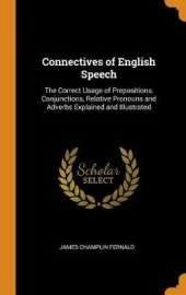 Connectives of English Speech: The Correct Usage of Prepositions, Conjunctions, Relative Pronouns and Adverbs Explained and Illustrated