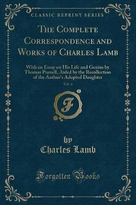 The Complete Correspondence and Works of Charles Lamb, Vol. 4: With an Essay on His Life and Genius by Thomas Purnell, Aided by the Recollection of the Author's Adopted Daughter (Classic Reprint)
