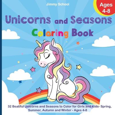 Unicorns and Seasons Coloring Book: 32 Beatiful Unicorns and Seasons to Color for Girls and Kids - Spring, Summer, Autumn and Winter - Ages 4-8