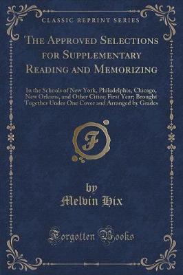 The Approved Selections for Supplementary Reading and Memorizing: In the Schools of New York, Philadelphia, Chicago, New Orleans, and Other Cities; First Year; Brought Together Under One Cover and Arranged by Grades (Classic Reprint)
